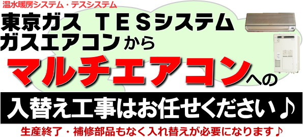 東京ガス TESシステムガスエアコンからマルチエアコンへの入替え工事はお任せください。自社工事で安心施工！